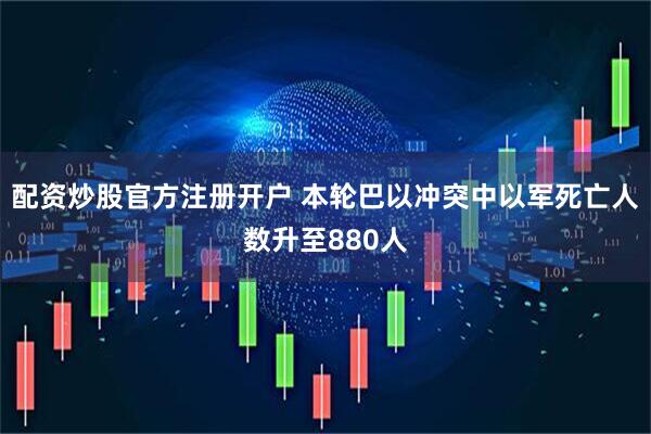 配资炒股官方注册开户 本轮巴以冲突中以军死亡人数升至880人