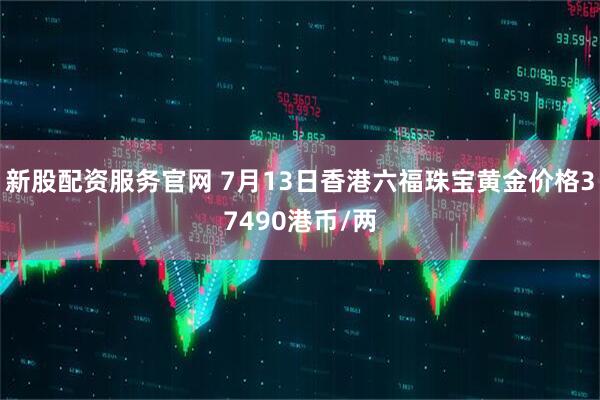 新股配资服务官网 7月13日香港六福珠宝黄金价格37490港币/两