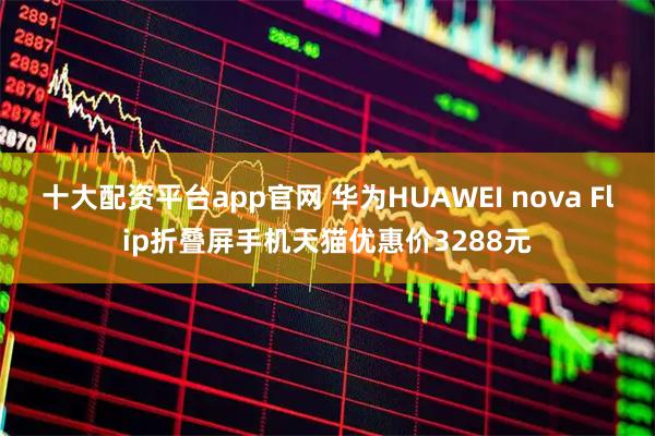 十大配资平台app官网 华为HUAWEI nova Flip折叠屏手机天猫优惠价3288元