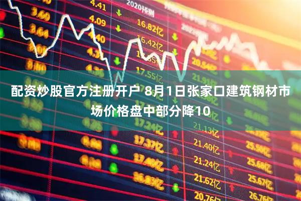 配资炒股官方注册开户 8月1日张家口建筑钢材市场价格盘中部分降10