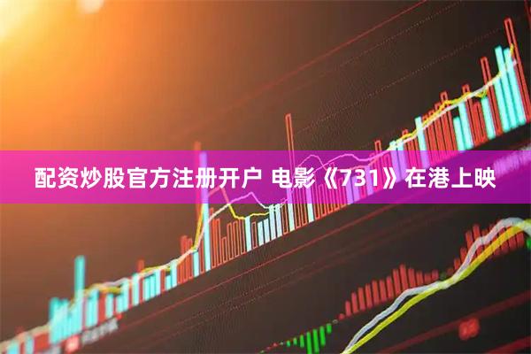 配资炒股官方注册开户 电影《731》在港上映