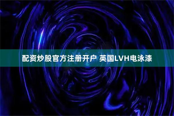 配资炒股官方注册开户 英国LVH电泳漆